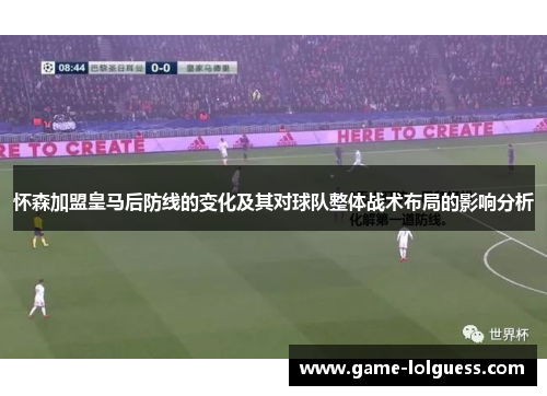 怀森加盟皇马后防线的变化及其对球队整体战术布局的影响分析