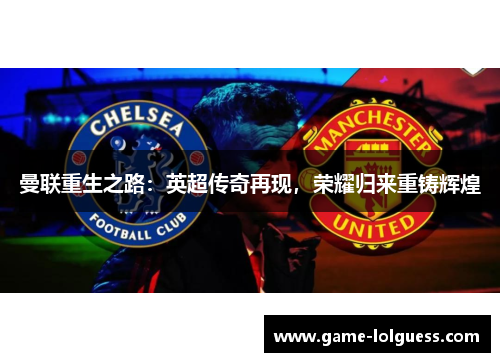 曼联重生之路：英超传奇再现，荣耀归来重铸辉煌
