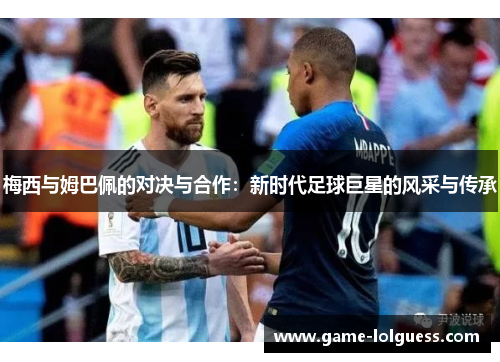 梅西与姆巴佩的对决与合作：新时代足球巨星的风采与传承
