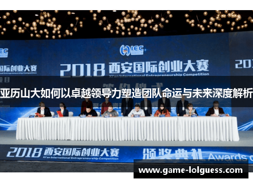 亚历山大如何以卓越领导力塑造团队命运与未来深度解析