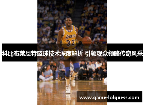 科比布莱恩特篮球技术深度解析 引领观众领略传奇风采