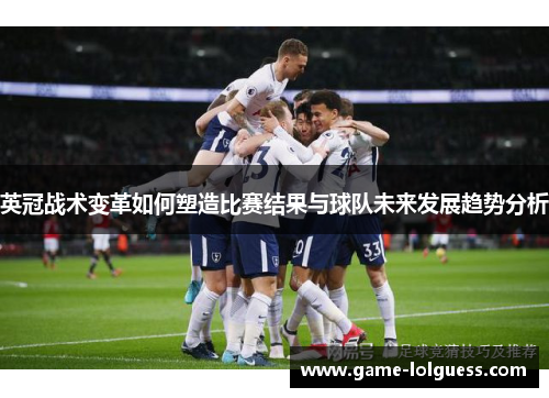英冠战术变革如何塑造比赛结果与球队未来发展趋势分析