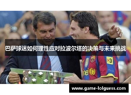 巴萨球迷如何理性应对拉波尔塔的决策与未来挑战