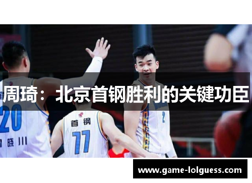 周琦：北京首钢胜利的关键功臣
