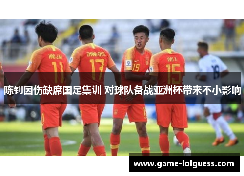 陈钊因伤缺席国足集训 对球队备战亚洲杯带来不小影响