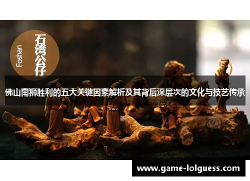 佛山南狮胜利的五大关键因素解析及其背后深层次的文化与技艺传承