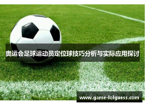 奥运会足球运动员定位球技巧分析与实际应用探讨