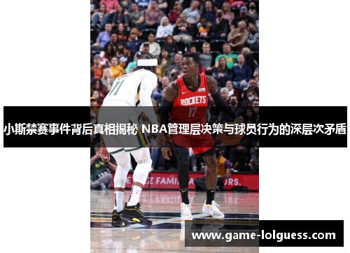 小斯禁赛事件背后真相揭秘 NBA管理层决策与球员行为的深层次矛盾