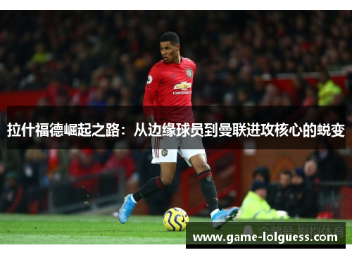 拉什福德崛起之路：从边缘球员到曼联进攻核心的蜕变